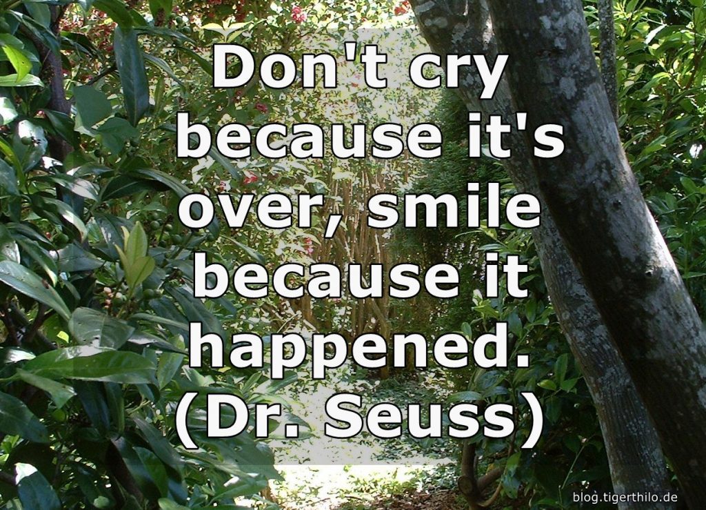 Don't cry because it's over, smile because it happened. (Dr. Seuss)