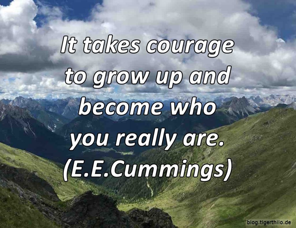 It takes courage to grow up and become who you really are. (E.E.Cummings)