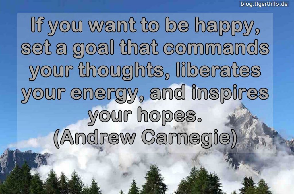 If you want to be happy, set a goal that commands your thoughts, liberates your energy, and inspires your hopes. (Andrew Carnegie)