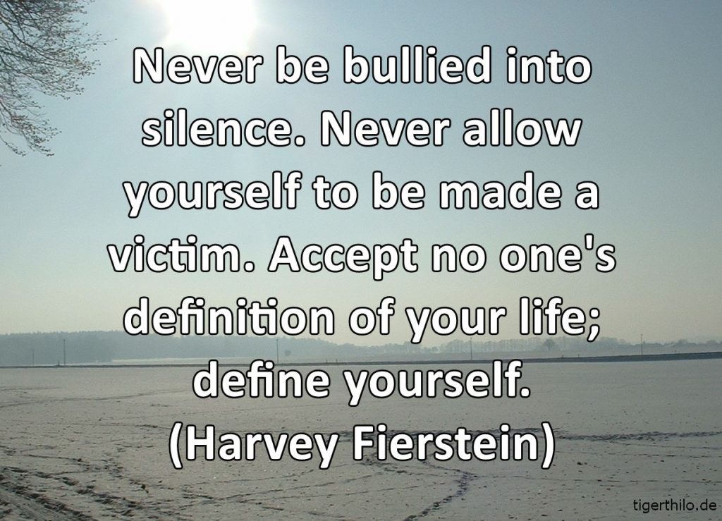 Never be bullied into silence. Never allow yourself to be made a victim. Accept no one's definition of your life; define yourself. (Harvey Fierstein)