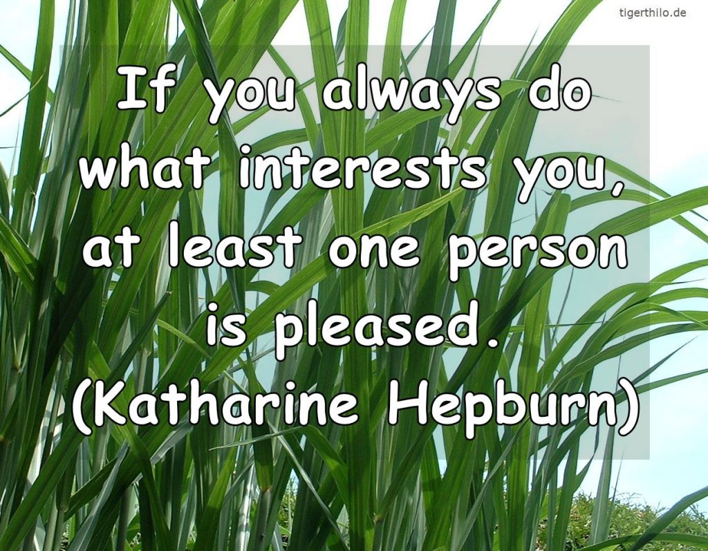 If you always do what interests you, at least one person is pleased. (Katharine Hepburn)