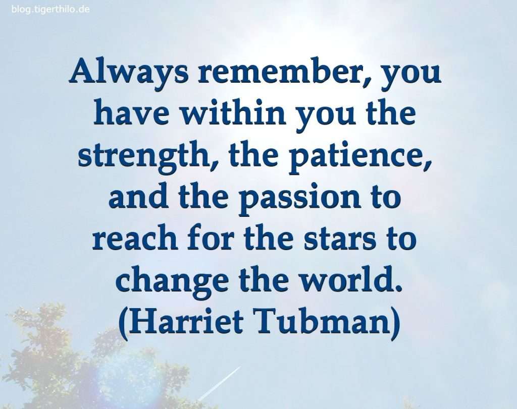 Always remember, you have within you the strength, the patience, and the passion to reach for the stars to change the world. (Harriet Tubman)